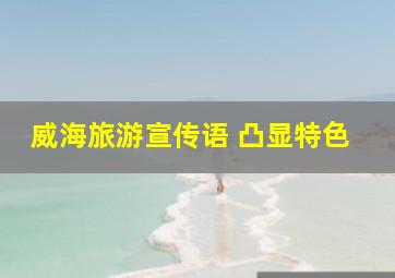 威海旅游宣传语 凸显特色